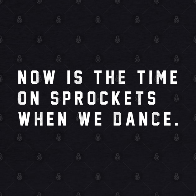 Now is the time on Sprockets when we dance by BodinStreet